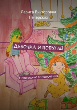 Книга "Девочка и попугай. Новогодние приключения" – Лариса Печерских