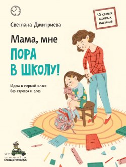 Книга "Мама, мне пора в школу! Идем в первый класс без стресса и слез" – Светлана Дмитриева, 2022