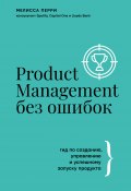 Книга "Product Management без ошибок. Гид по созданию, управлению и успешному запуску продукта" (Мелисса Перри, 2019)
