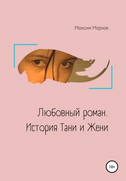 Книга "Любовный роман. История Тани и Жени" – Максим Марков, 2022