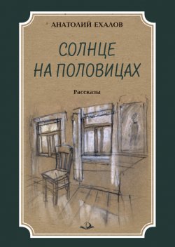 Книга "Солнце на половицах / Рассказы" – Анатолий Ехалов, 2022