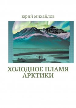 Книга "Холодное пламя Арктики" – Юрий Михайлов