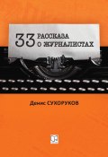 Тридцать три рассказа о журналистах (Денис Сухоруков, 2022)