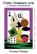 Семь главных игр в истории человечества. Шашки, шахматы, го, нарды, скрабл, покер, бридж (Оливер Рейдер, 2022)