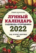 Лунный календарь садовода-огородника 2022. Сад, огород, здоровье, дом (Лидия Данилова, 2021)