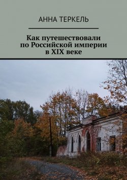 Книга "Как путешествовали по Российской империи в XIX веке" – Анна Теркель