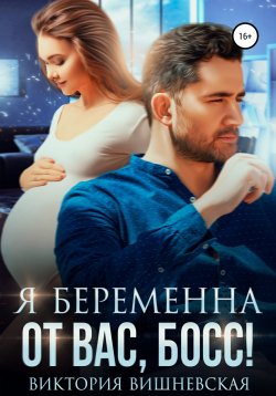 Книга "Я беременна от вас, босс!" {Проблема для Босса} – Виктория Вишневская, 2021