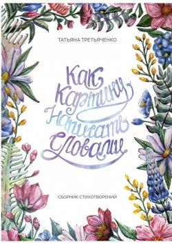 Книга "Как картину написать словами. Сборник стихотворений" – Татьяна Третьяченко