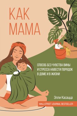 Книга "Как мама: способ без чувства вины и стресса навести порядок в доме и в жизни" {Лидер Рунета} – Элли Касацца, 2021