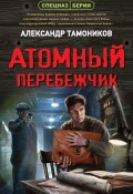 Книга "Атомный перебежчик" (Александр Тамоников, 2022)