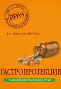 Книга "Гастропротекция. Руководство для практических врачей" (Верткин Аркадий, Вовк Елена, 2018)