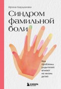 Книга "Синдром фамильной боли. Как проблемы родителей влияют на жизнь детей" (Ирина Карданова, 2022)