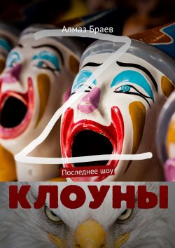 Книга "Клоуны. Последнее шоу" – Алмаз Браев