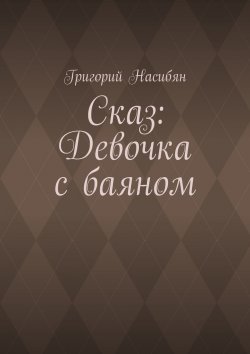 Книга "Сказ: Девочка с баяном" – Григорий Насибян