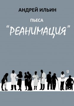 Книга "Пьеса «Реанимация»" – Андрей Ильин, 2022