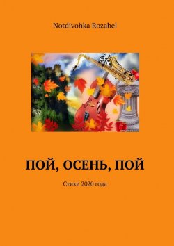 Книга "Пой, осень, пой. Стихи 2020 года" – Notdivohka Rozabel