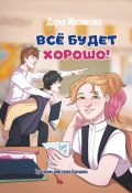 Все будет хорошо / Сборник рассказов для подростков (Дарья Мясникова, 2022)