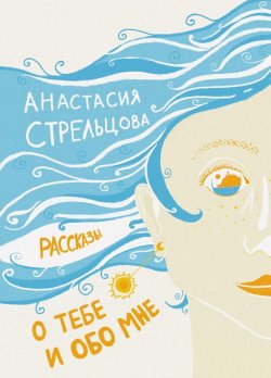 Книга "О тебе и обо мне. Рассказы / Сборник" – Анастасия Стрельцова, 2022