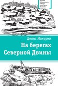 Книга "На берегах Северной Двины / Повести. сказка" (Денис Макурин, 2022)