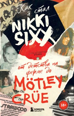 Книга "Как я стал Nikki Sixx. От детства на ферме до Mötley Crüe" {Иконы мировой музыки: жизнь по ту сторону сцены} – Никки Сикс, Никки Сикс, 2021