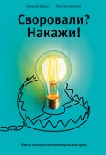 Своровали? Накажи! Книга о защите интеллектуальных прав (Ильяхов Максим, Алексей Башук, 2022)