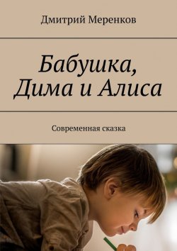 Книга "Бабушка, Дима и Алиса. Современная сказка" – Дмитрий Меренков