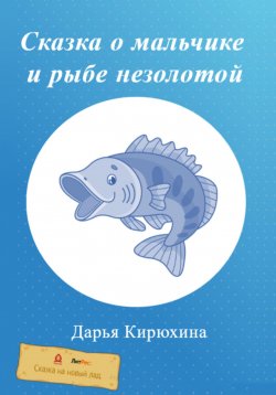 Книга "Сказка о мальчике и рыбе незолотой" – Дарья Кирюхина, 2022