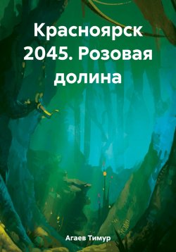 Книга "Красноярск 2045. Розовая долина" – Тимур Агаев, 2021