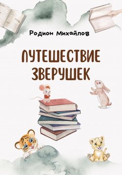 Книга "Путешествие зверушек" – Родион Михайлов, 2022