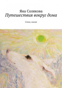 Книга "Путешествия вокруг дома. Стихи, сказки" – Яна Солякова
