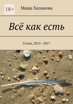 Книга "Всё как есть. Стихи, 2015—2017" – Маша Халикова