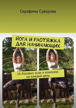 Книга "Йога и растяжка для начинающих. 16 базовых асан и комплекс на каждый день" – Серафима Суворова