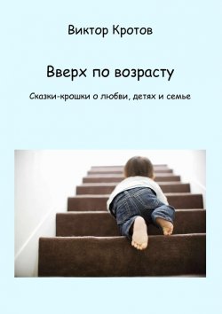 Книга "Вверх по возрасту. Сказки-крошки о любви, детях и семье" – Виктор Кротов