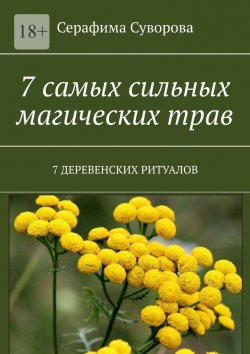 Книга "7 самых сильных магических трав. 7 деревенских ритуалов" – Серафима Суворова