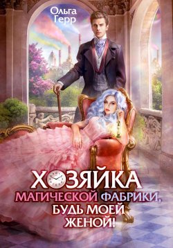 Книга "Хозяйка магической фабрики, будь моей женой!" – Ольга Герр, 2023