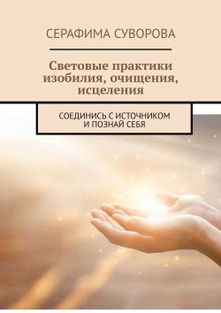 Книга "Световые практики изобилия, очищения, исцеления. Соединись с источником и познай себя" – Серафима Суворова