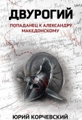 Книга "Двурогий. Попаданец к Александру Македонскому" (Юрий Корчевский, 2021)