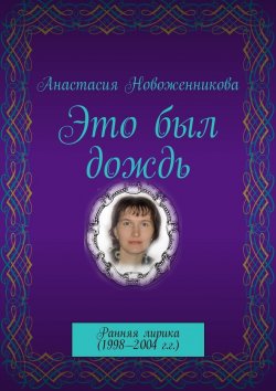 Книга "Это был дождь. Ранняя лирика (1998–2004 г.г.)" – Анастасия Новоженникова