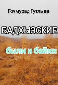 Бадхызские были и байки (Гутлыев Гочмурад, 2023)