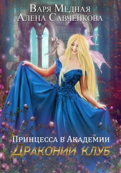 Книга "Принцесса в Академии. Драконий клуб" – Варя Медная, Алена Савченкова, 2023
