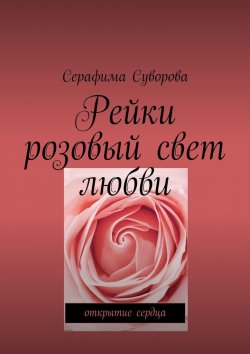 Книга "Рейки. Розовый свет любви. Открытие сердца" – Серафима Суворова