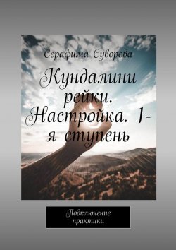 Книга "Кундалини рейки. Настройка. 1-я ступень. Подключение практики" – Серафима Суворова