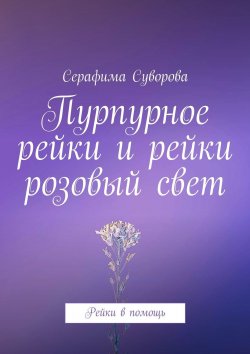 Книга "Пурпурное рейки и рейки розовый свет. Рейки в помощь" – Серафима Суворова