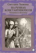 Книга "На руинах Константинополя. Хищники и безумцы" (Светлана Лыжина, 2023)