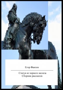 Книга "Статуя из черного железа. Сборник рассказов" – Егор Фаизов, 2023
