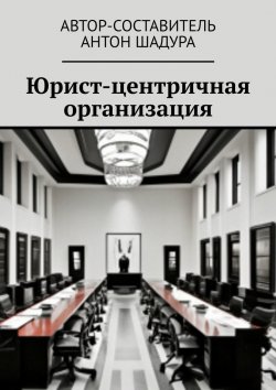 Книга "Юрист-центричная организация" – Антон Шадура
