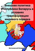 Внешняя политика Республики Беларусь в условиях трансформации мирового порядка (Владислав Батяновский, 2023)