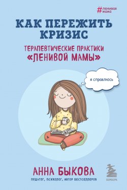 Книга "Как пережить кризис. Терапевтические практики «ленивой мамы»" {Ленивая мама} – Анна Быкова, 2023