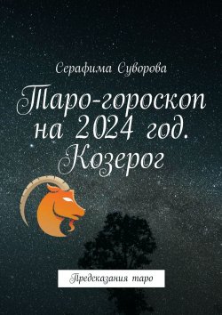 Книга "Таро-гороскоп на 2024 год. Козерог. Предсказания таро" – Серафима Суворова