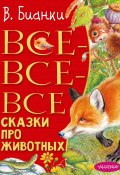 Все-все-все сказки про животных (Виталий Бианки, 2022)